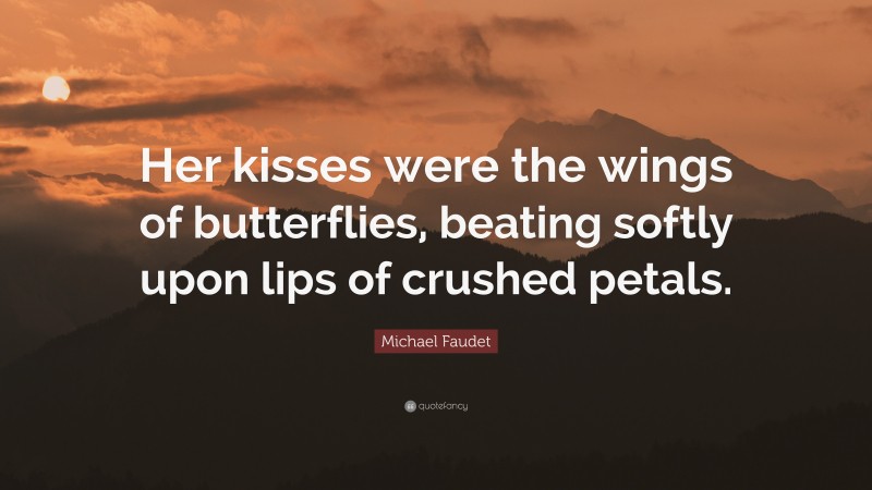 Michael Faudet Quote: “Her kisses were the wings of butterflies, beating softly upon lips of crushed petals.”