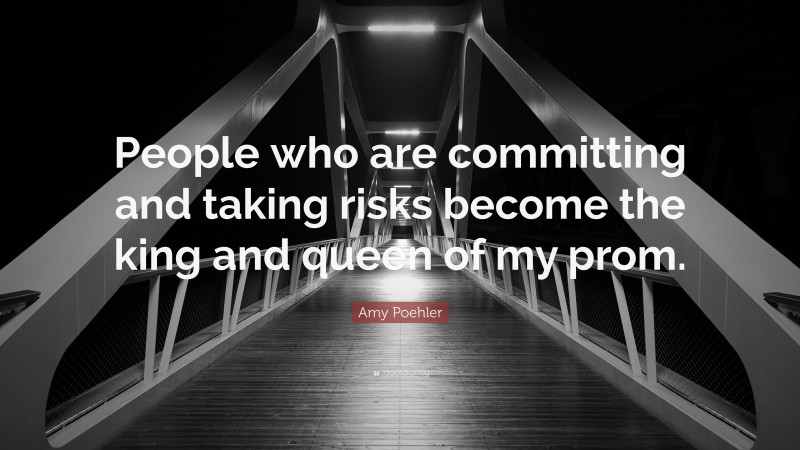 Amy Poehler Quote “people Who Are Committing And Taking Risks Become The King And Queen Of My 5582
