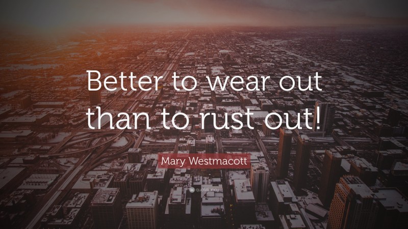 Mary Westmacott Quote: “Better to wear out than to rust out!”