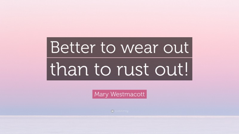 Mary Westmacott Quote: “Better to wear out than to rust out!”