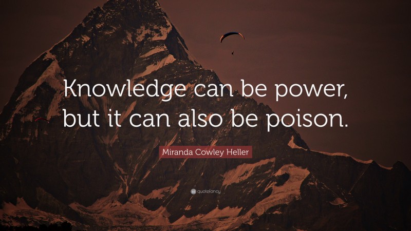 Miranda Cowley Heller Quote: “Knowledge can be power, but it can also be poison.”