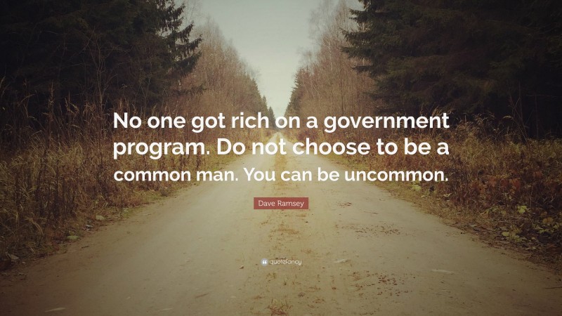 Dave Ramsey Quote: “No one got rich on a government program. Do not choose to be a common man. You can be uncommon.”