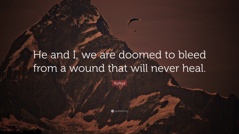 RuNyx Quote: “He and I, we are doomed to bleed from a wound that will never heal.”