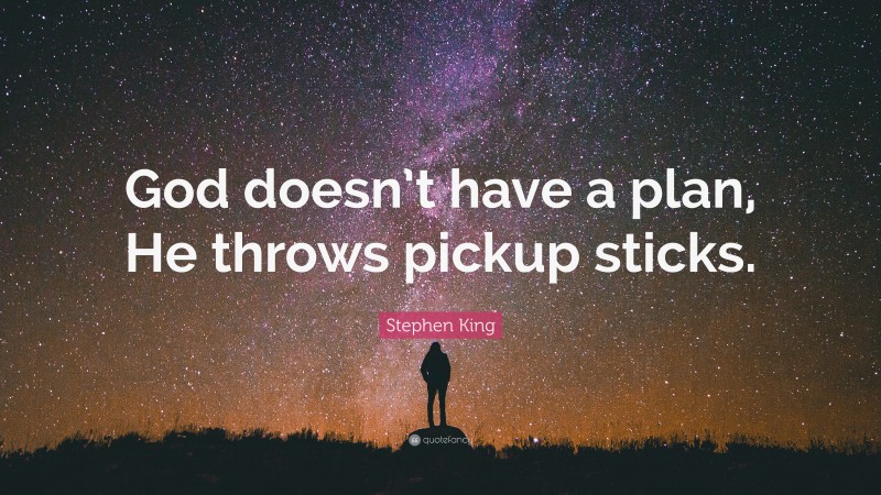 Stephen King Quote: “God doesn’t have a plan, He throws pickup sticks.”