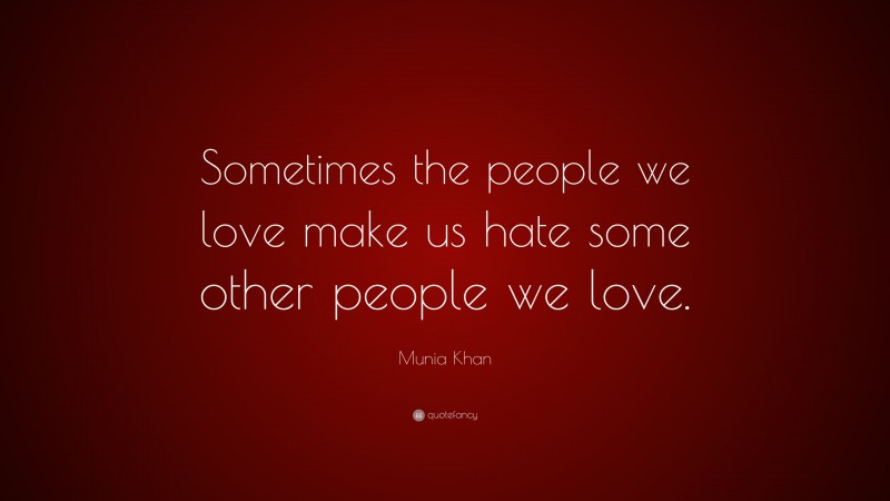 Munia Khan Quote: “Sometimes the people we love make us hate some other people we love.”