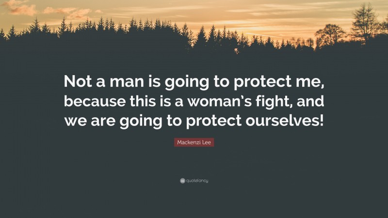 Mackenzi Lee Quote: “Not a man is going to protect me, because this is a woman’s fight, and we are going to protect ourselves!”