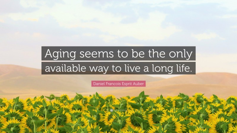 Daniel Francois Esprit Auber Quote: “Aging seems to be the only available way to live a long life.”