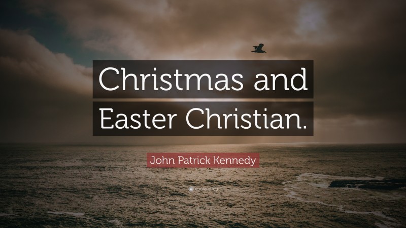 John Patrick Kennedy Quote: “Christmas and Easter Christian.”