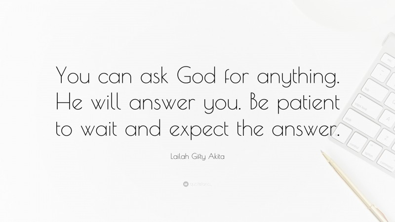 Lailah Gifty Akita Quote: “You can ask God for anything. He will answer you. Be patient to wait and expect the answer.”