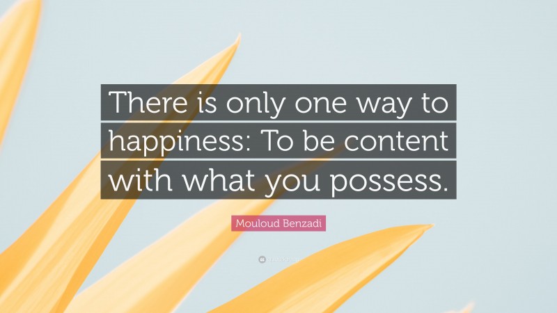 Mouloud Benzadi Quote: “There is only one way to happiness: To be content with what you possess.”