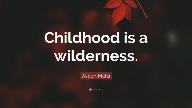 Aspen Matis Quote: “Childhood is a wilderness.”