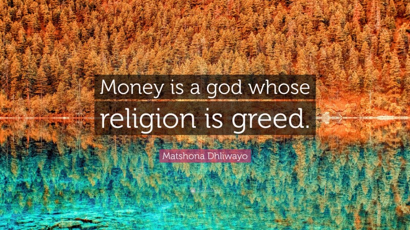 Matshona Dhliwayo Quote: “Money is a god whose religion is greed.”