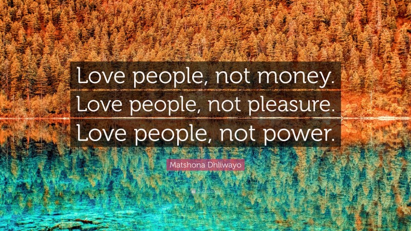 Matshona Dhliwayo Quote: “Love people, not money. Love people, not pleasure. Love people, not power.”