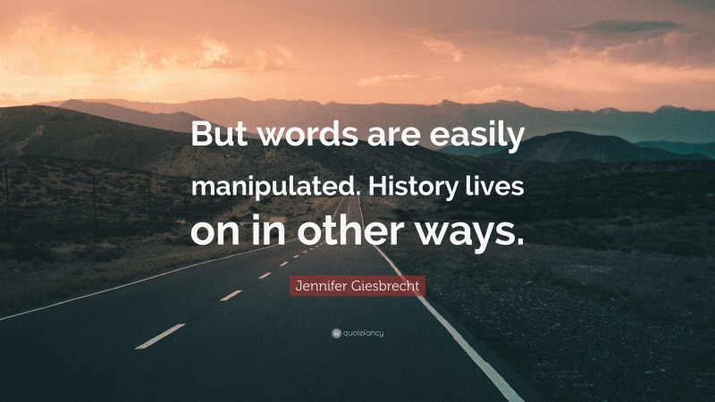Jennifer Giesbrecht Quote: “But words are easily manipulated. History lives on in other ways.”