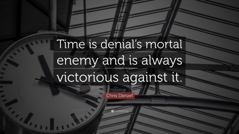 Chris Dietzel Quote: “Time is denial’s mortal enemy and is always victorious against it.”