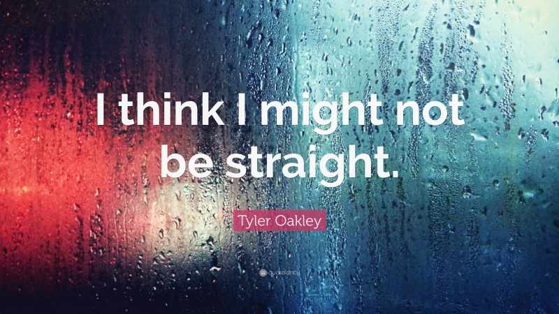 Tyler Oakley Quote: “I think I might not be straight.”