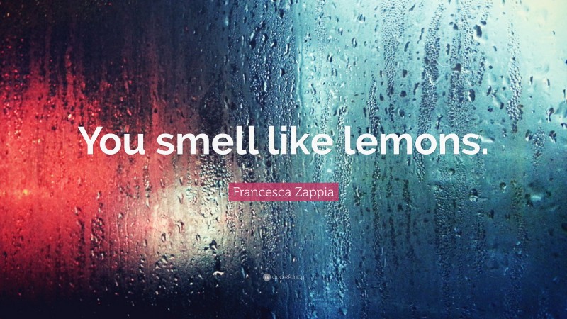 Francesca Zappia Quote: “You smell like lemons.”