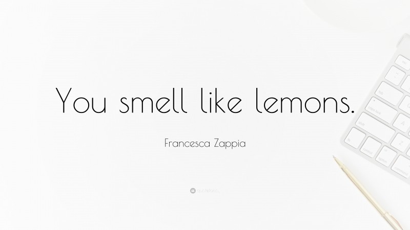 Francesca Zappia Quote: “You smell like lemons.”