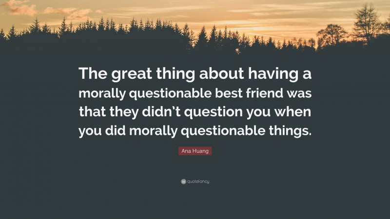 Ana Huang Quote: “The great thing about having a morally questionable best friend was that they didn’t question you when you did morally questionable things.”