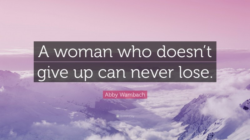 Abby Wambach Quote: “A woman who doesn’t give up can never lose.”