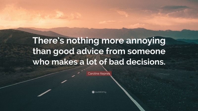Caroline Kepnes Quote: “There’s nothing more annoying than good advice from someone who makes a lot of bad decisions.”
