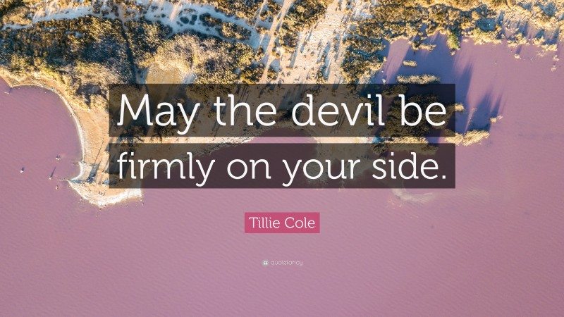 Tillie Cole Quote: “May the devil be firmly on your side.”
