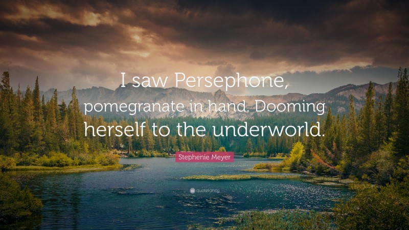 Stephenie Meyer Quote: “I saw Persephone, pomegranate in hand. Dooming herself to the underworld.”