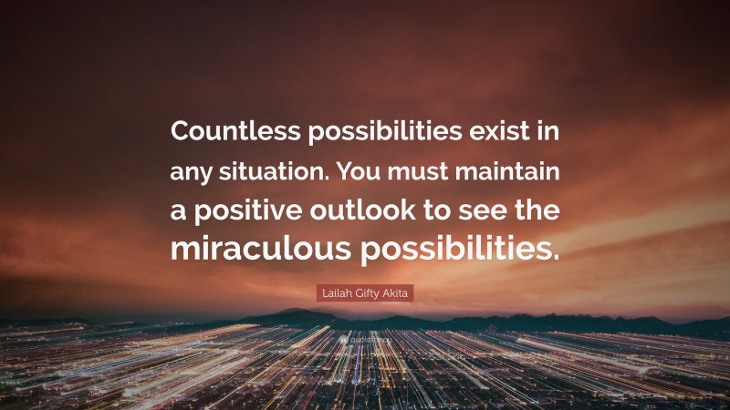 Lailah Gifty Akita Quote: “Countless possibilities exist in any situation. You must maintain a positive outlook to see the miraculous possibilities.”