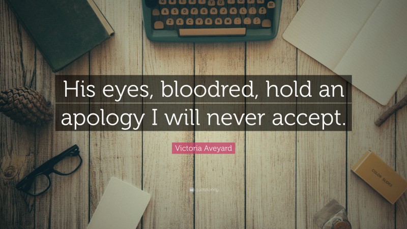 Victoria Aveyard Quote: “His eyes, bloodred, hold an apology I will never accept.”