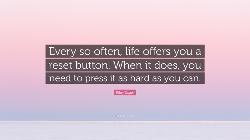 Riley Sager Quote: “Every so often, life offers you a reset button. When it does, you need to press it as hard as you can.”