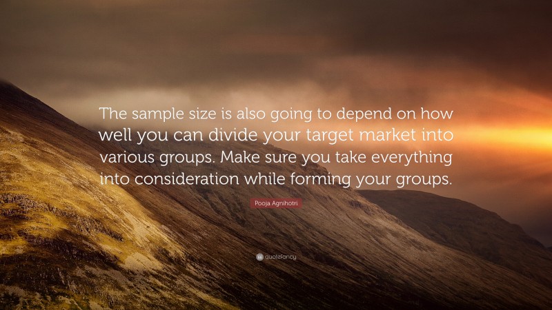 Pooja Agnihotri Quote: “The sample size is also going to depend on how well you can divide your target market into various groups. Make sure you take everything into consideration while forming your groups.”