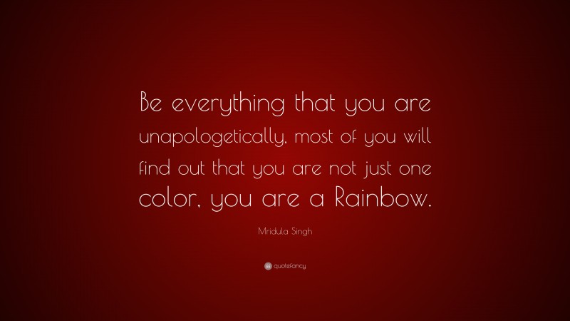 Mridula Singh Quote: “Be everything that you are unapologetically, most of you will find out that you are not just one color, you are a Rainbow.”