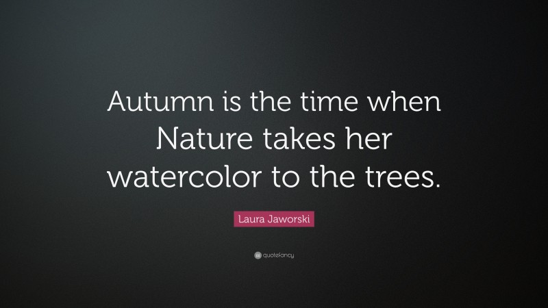 Laura Jaworski Quote: “Autumn is the time when Nature takes her watercolor to the trees.”