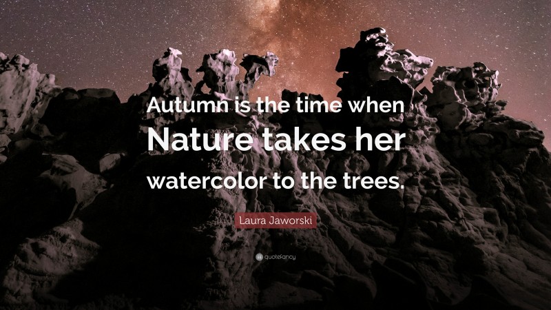 Laura Jaworski Quote: “Autumn is the time when Nature takes her watercolor to the trees.”