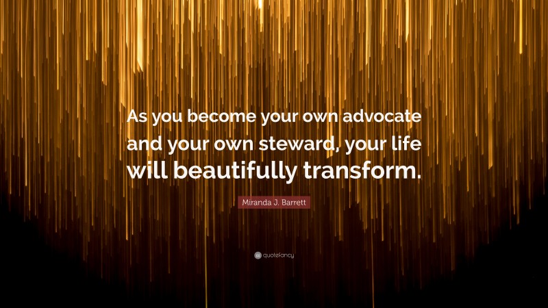 Miranda J. Barrett Quote: “As you become your own advocate and your own steward, your life will beautifully transform.”