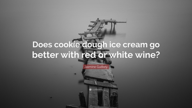 Jasmine Guillory Quote: “Does cookie dough ice cream go better with red or white wine?”