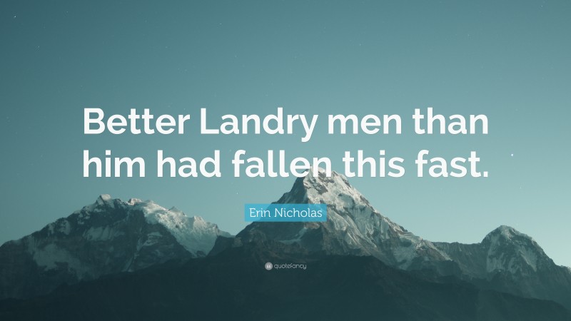 Erin Nicholas Quote: “Better Landry men than him had fallen this fast.”