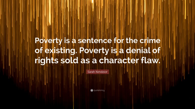 Sarah Kendzior Quote: “Poverty is a sentence for the crime of existing. Poverty is a denial of rights sold as a character flaw.”