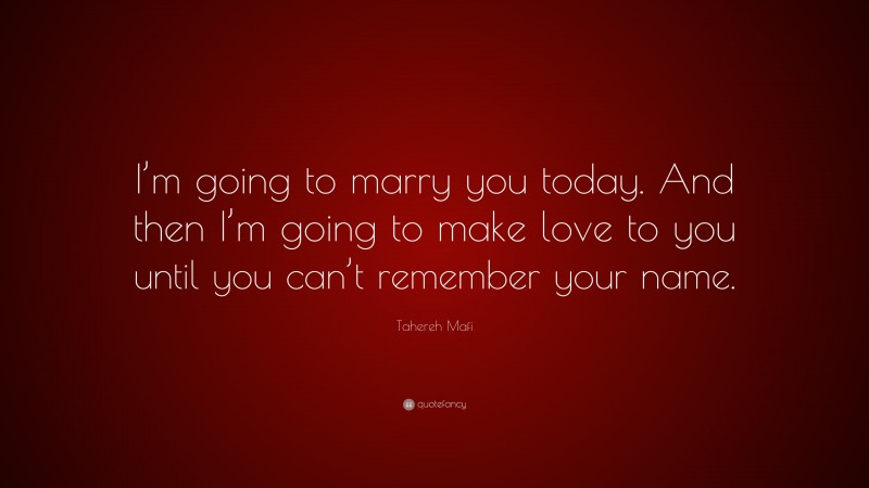 Tahereh Mafi Quote: “I’m going to marry you today. And then I’m going to make love to you until you can’t remember your name.”
