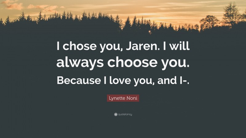 Lynette Noni Quote: “I chose you, Jaren. I will always choose you. Because I love you, and I-.”