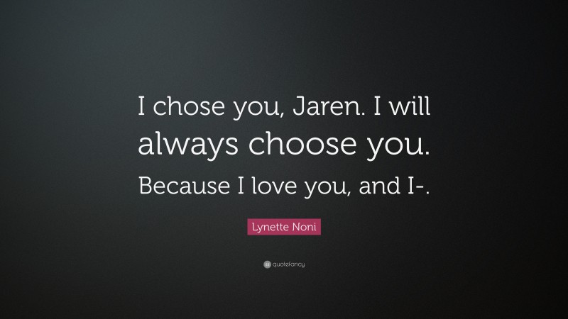 Lynette Noni Quote: “I chose you, Jaren. I will always choose you. Because I love you, and I-.”