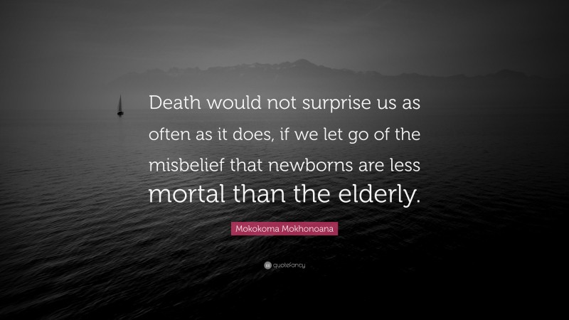 Mokokoma Mokhonoana Quote: “Death would not surprise us as often as it does, if we let go of the misbelief that newborns are less mortal than the elderly.”