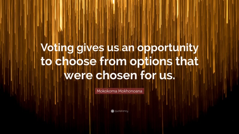 Mokokoma Mokhonoana Quote: “Voting gives us an opportunity to choose from options that were chosen for us.”