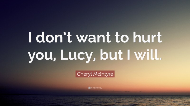 Cheryl McIntyre Quote: “I don’t want to hurt you, Lucy, but I will.”