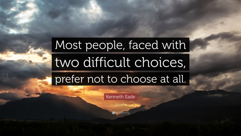 Kenneth Eade Quote: “Most people, faced with two difficult choices, prefer not to choose at all.”