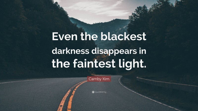 Carnby Kim Quote: “Even the blackest darkness disappears in the faintest light.”