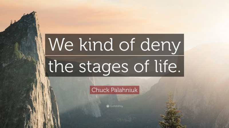 Chuck Palahniuk Quote: “We kind of deny the stages of life.”