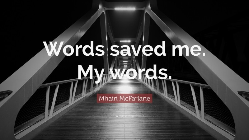Mhairi McFarlane Quote: “Words saved me. My words.”