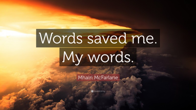 Mhairi McFarlane Quote: “Words saved me. My words.”