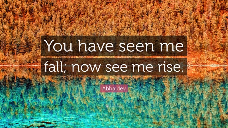 Abhaidev Quote: “You have seen me fall; now see me rise.”